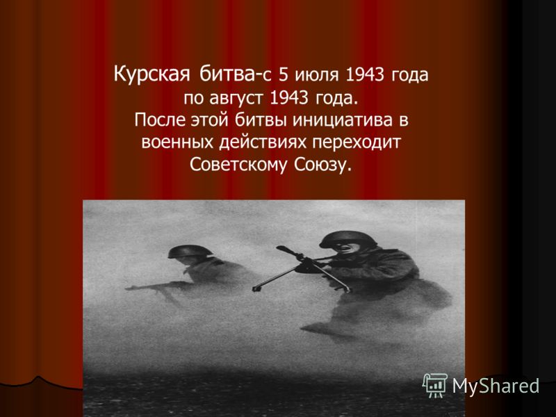 Курская битва- с 5 июля 1943 года по август 1943 года. После этой битвы инициатива в военных действиях переходит Советскому Союзу.
