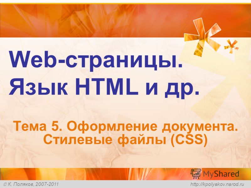К. Поляков, 2007-2011 http://kpolyakov.narod.ru Web-страницы. Язык HTML и др. Тема 5. Оформление документа. Стилевые файлы (CSS)