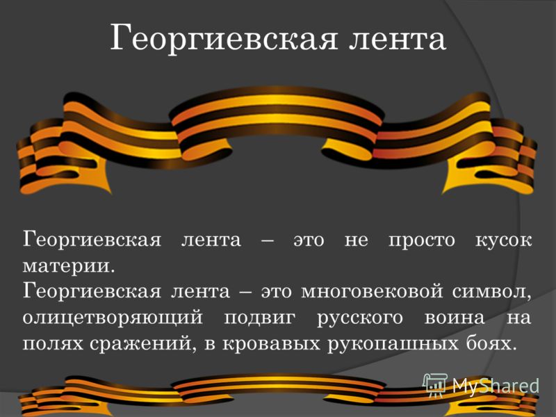 Георгиевская лента Георгиевская лента – это не просто кусок материи. Георгиевская лента – это многовековой символ, олицетворяющий подвиг русского воина на полях сражений, в кровавых рукопашных боях.