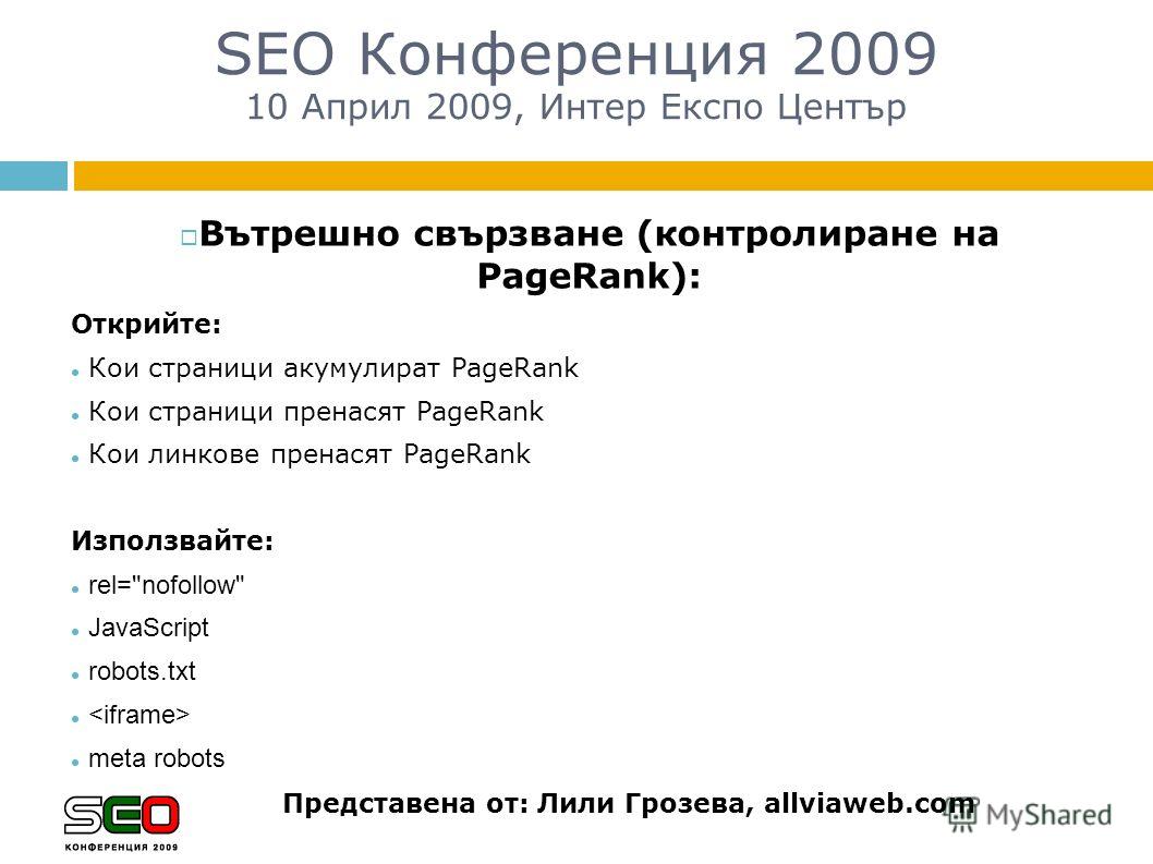 SEO Конференция 2009 10 Април 2009, Интер Експо Център Представена от: Лили Грозева, allviaweb.com Вътрешно свързване (контролиране на PageRank): Открийте: Кои страници акумулират PageRank Кои страници пренасят PageRank Кои линкове пренасят PageRank 