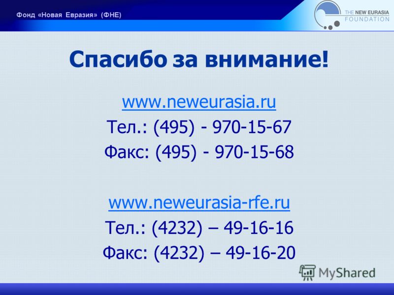 Спасибо за внимание! www.neweurasia.ru Тел.: (495) - 970-15-67 Факс: (495) - 970-15-68 www.neweurasia-rfe.ru Тел.: (4232) – 49-16-16 Факс: (4232) – 49-16-20 Фонд «Новая Евразия» (ФНЕ)