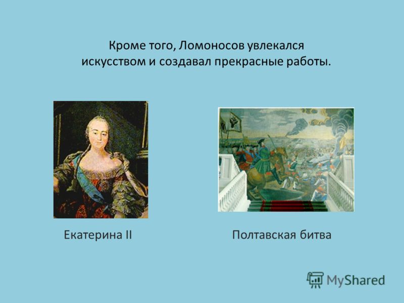Кроме того, Ломоносов увлекался искусством и создавал прекрасные работы. Екатерина II Полтавская битва