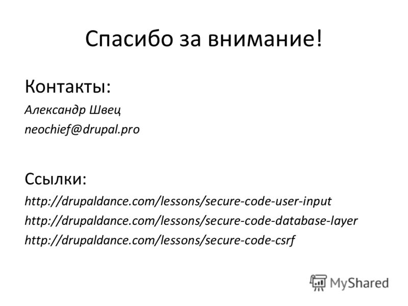 Спасибо за внимание! Контакты: Александр Швец neochief@drupal.pro Ссылки: http://drupaldance.com/lessons/secure-code-user-input http://drupaldance.com/lessons/secure-code-database-layer http://drupaldance.com/lessons/secure-code-csrf