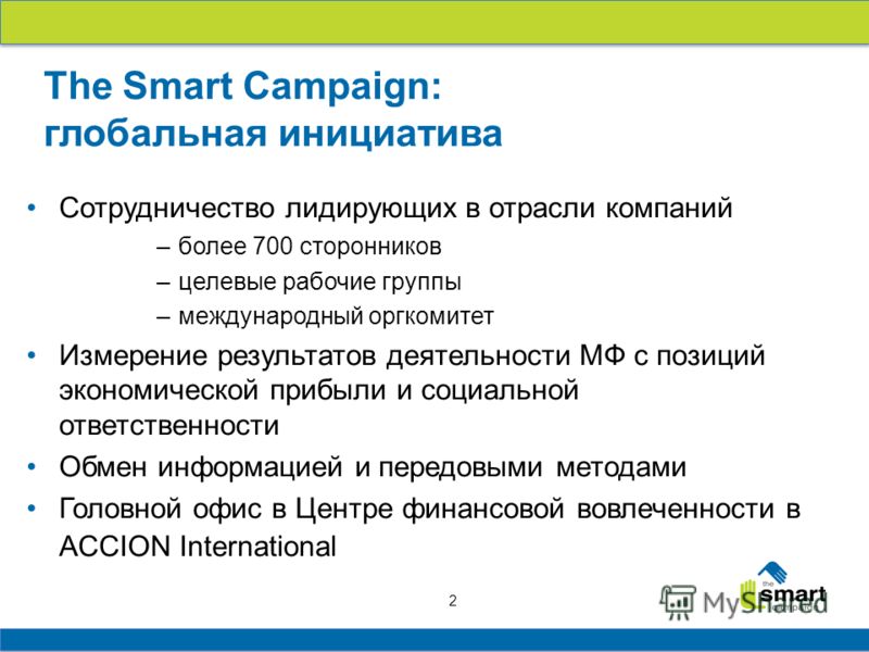 2 The Smart Campaign: глобальная инициатива Сотрудничество лидирующих в отрасли компаний –более 700 сторонников –целевые рабочие группы –международный оргкомитет Измерение результатов деятельности МФ с позиций экономической прибыли и социальной ответ