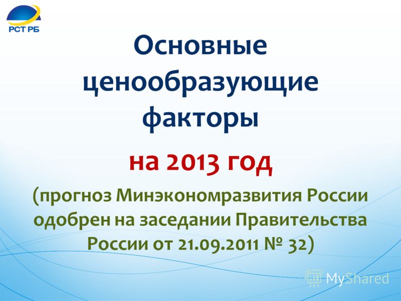 Основные ценообразующие факторы на 2013 год (прогноз Минэкономразвития России одобрен на заседании Правительства России от 21.09.2011 32)