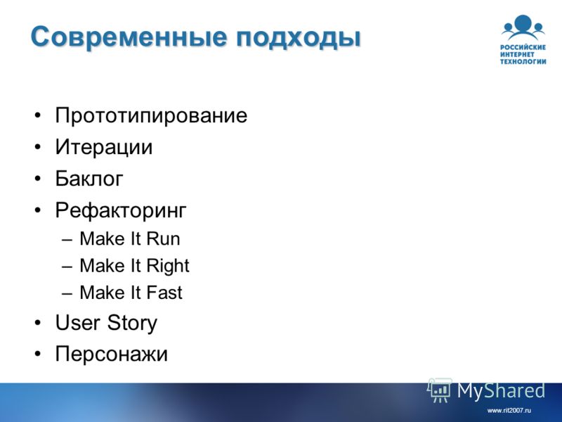 www.rit2007. ru Современные подходы Прототипирование Итерации Баклог Рефакторинг –Make It Run –Make It Right –Make It Fast User Story Персонажи