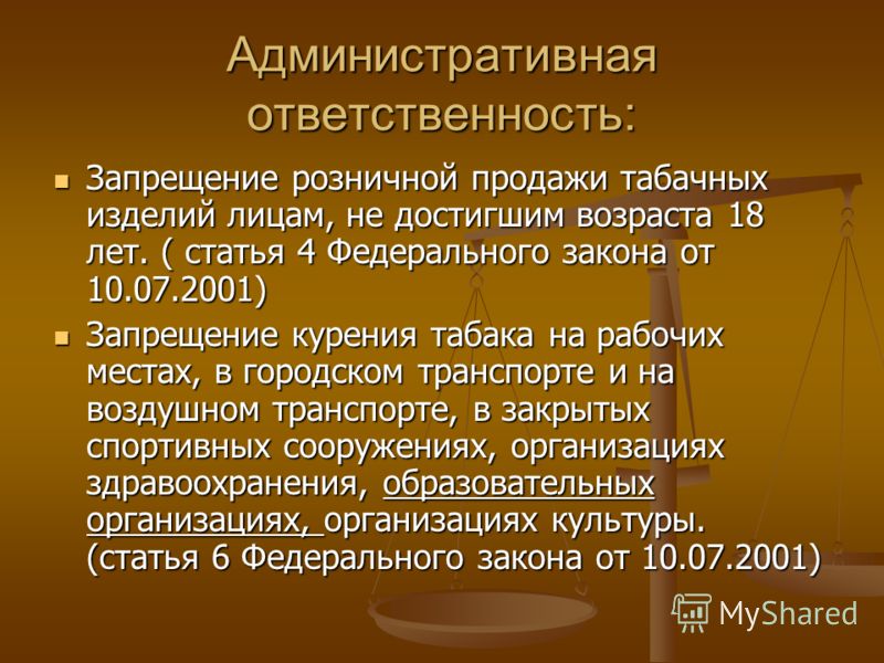 Административная ответственность: Запрещение розничной продажи табачных изделий лицам, не достигшим возраста 18 лет. ( статья 4 Федерального закона от 10.07.2001) Запрещение розничной продажи табачных изделий лицам, не достигшим возраста 18 лет. ( ст