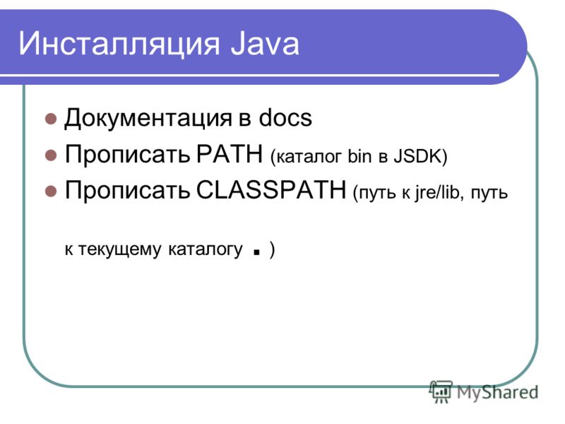 Инсталляция Java Документация в docs Прописать PATH (каталог bin в JSDK) Прописать CLASSPATH (путь к jre/lib, путь к текущему каталогу. )
