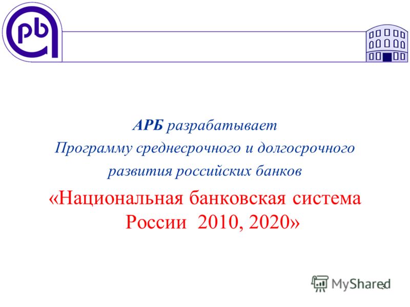 3 АРБ разрабатывает Программу среднесрочного и долгосрочного развития российских банков «Национальная банковская система России 2010, 2020»