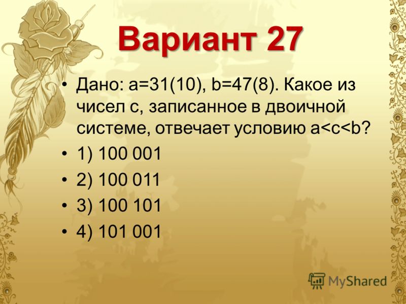 Вариант 27 Дано: a=31(10), b=47(8). Какое из чисел с, записанное в двоичной системе, отвечает условию a