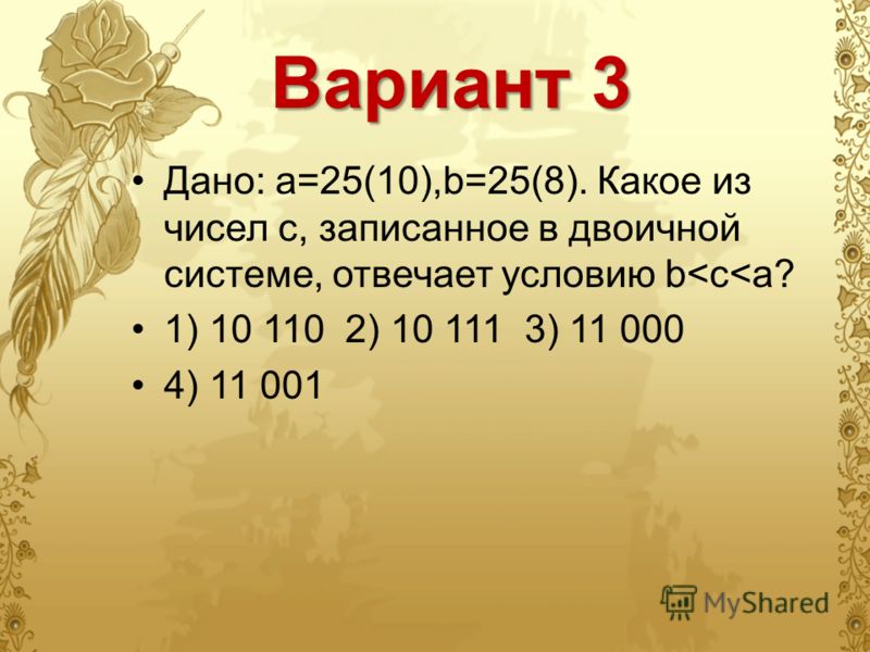 Вариант 3 Дано: а=25(10),b=25(8). Какое из чисел с, записанное в двоичной системе, отвечает условию b
