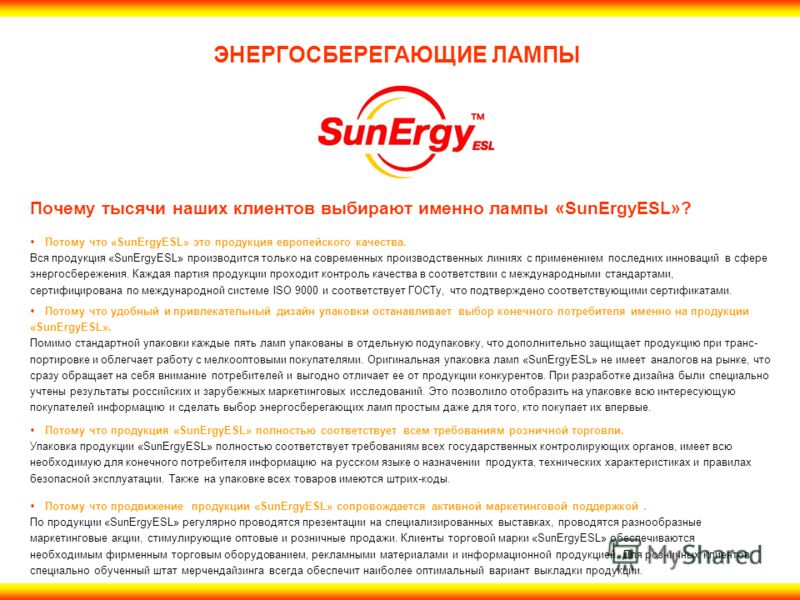 ЭНЕРГОСБЕРЕГАЮЩИЕ ЛАМПЫ Почему тысячи наших клиентов выбирают именно лампы «SunErgyESL»? Потому что «SunErgyESL» это продукция европейского качества. Вся продукция «SunErgyESL» производится только на современных производственных линиях с применением 