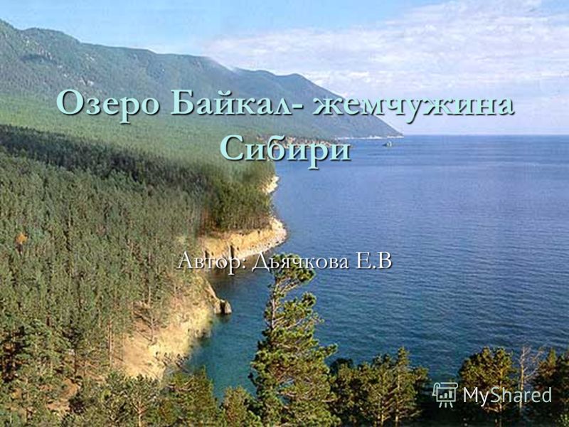 Озеро Байкал- жемчужина Сибири Автор: Дьячкова Е.В