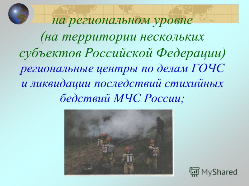 на региональном уровне (на территории нескольких субъектов Российской Федерации) региональные центры по делам ГОЧС и ликвидации последствий стихийных бедствий МЧС России;