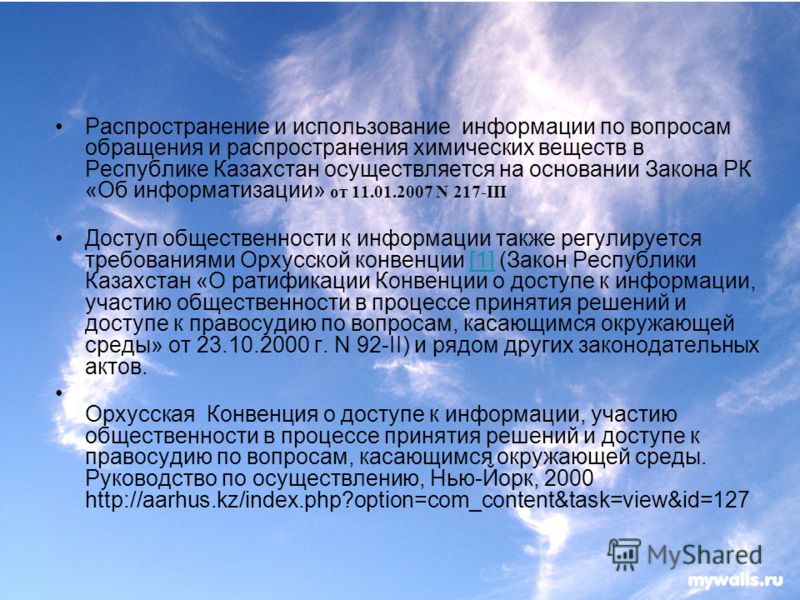 Распространение и использование информации по вопросам обращения и распространения химических веществ в Республике Казахстан осуществляется на основании Закона РК «Об информатизации» от 11.01.2007 N 217-III Доступ общественности к информации также ре
