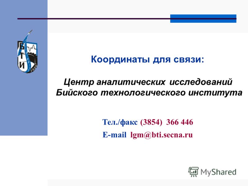 Координаты для связи: Центр аналитических исследований Бийского технологического института Тел./факс (3854) 366 446 E-mail lgm@bti.secna.ru