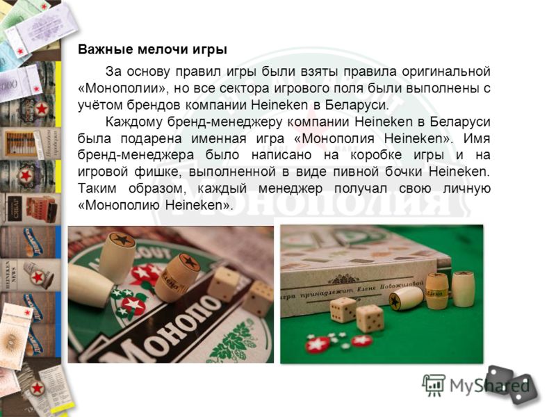 Важные мелочи игры За основу правил игры были взяты правила оригинальной «Монополии», но все сектора игрового поля были выполнены с учётом брендов компании Heineken в Беларуси. Каждому бренд-менеджеру компании Heineken в Беларуси была подарена именна