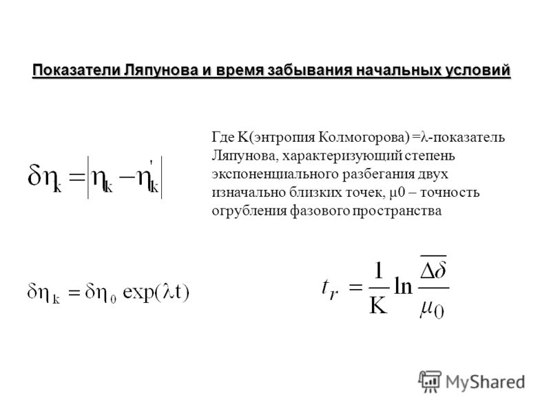 Показатели Ляпунова и время забывания начальных условий Где K(энтропия Колмогорова) =λ-показатель Ляпунова, характеризующий степень экспоненциального разбегания двух изначально близких точек, μ0 – точность огрубления фазового пространства