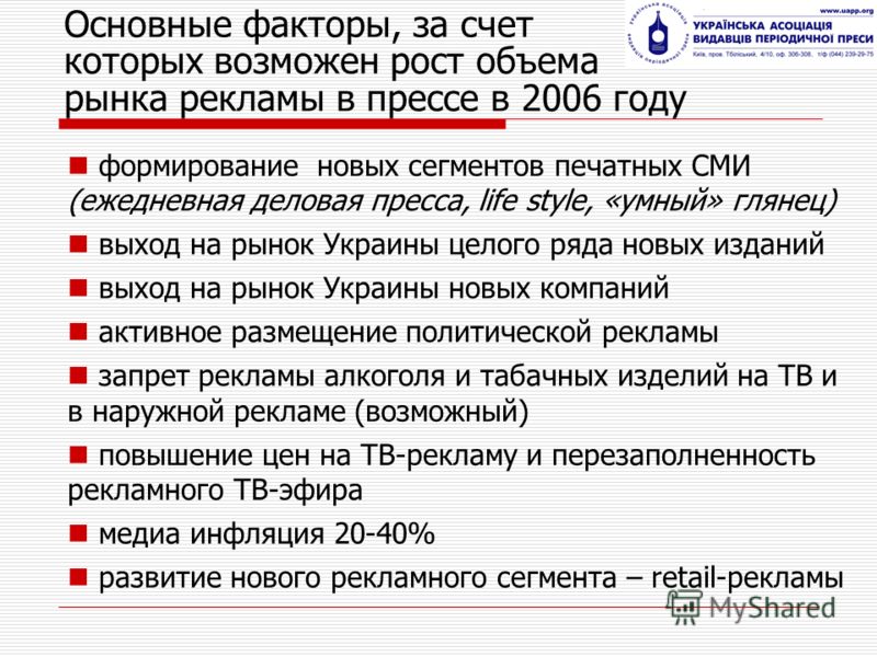 Основные факторы, за счет которых возможен рост объема рынка рекламы в прессе в 2006 году формирование новых сегментов печатных СМИ (ежедневная деловая пресса, life style, «умный» глянец) выход на рынок Украины целого ряда новых изданий выход на рыно