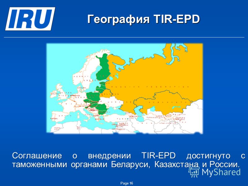 География TIR-EPD Соглашение о внедрении TIR-EPD достигнуто с таможенными органами Беларуси, Казахстана и России. Page 16
