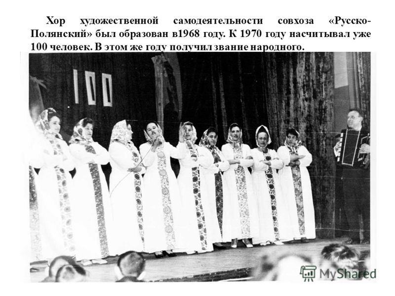 Хор художественной самодеятельности совхоза «Русско- Полянский» был образован в 1968 году. К 1970 году насчитывал уже 100 человек. В этом же году получил звание народного.