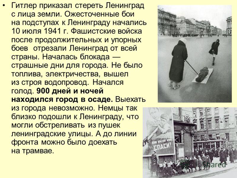 Гитлер приказал стереть Ленинград с лица земли. Ожесточенные бои на подступах к Ленинграду начались 10 июля 1941 г. Фашистские войска после продолжительных и упорных боев отрезали Ленинград от всей страны. Началась блокада страшные дни для города. Не
