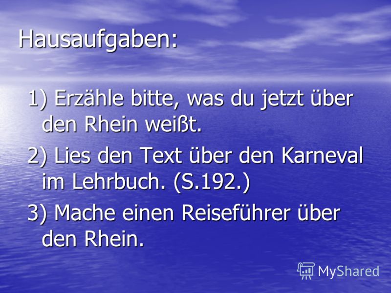 Hausaufgaben: 1) Erzähle bitte, was du jetzt über den Rhein weißt. 2) Lies den Text über den Karneval im Lehrbuch. (S.192.) 3) Mache einen Reiseführer über den Rhein.