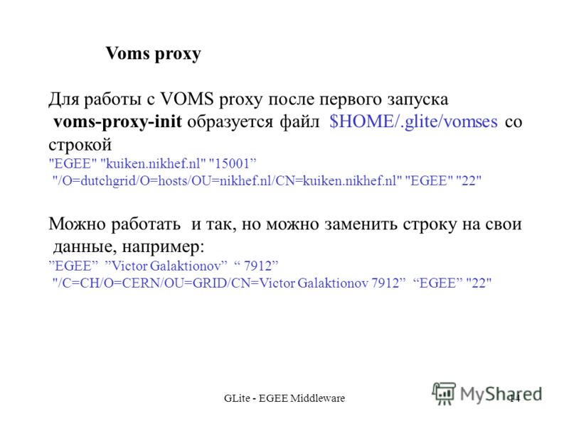 GLite - EGEE Middleware14 Voms proxy Для работы с VOMS proxy после первого запуска voms-proxy-init образуется файл $HOME/.glite/vomses со строкой 
