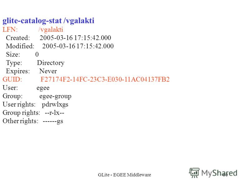 GLite - EGEE Middleware60 glite-catalog-stat /vgalakti LFN: /vgalakti Created: 2005-03-16 17:15:42.000 Modified: 2005-03-16 17:15:42.000 Size: 0 Type: Directory Expires: Never GUID: F27174F2-14FC-23C3-E030-11AC04137FB2 User: egee Group: egee-group Us