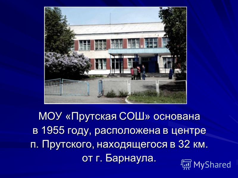 МОУ «Прутская СОШ» основана в 1955 году, расположена в центре п. Прутского, находящегося в 32 км. от г. Барнаула.