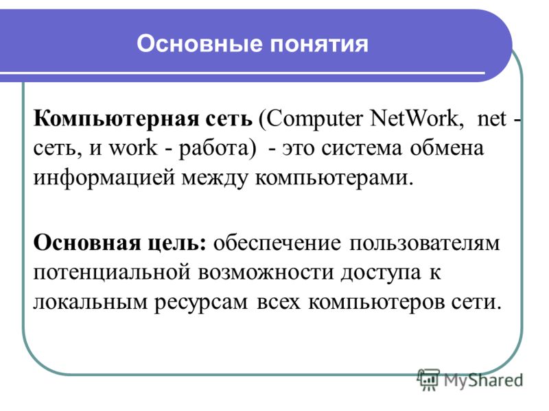 Компьютерная сеть (Computer NetWork, net - сеть, и work - работа) - это система обмена информацией между компьютерами. Основная цель: обеспечение пользователям потенциальной возможности доступа к локальным ресурсам всех компьютеров сети. Основные пон