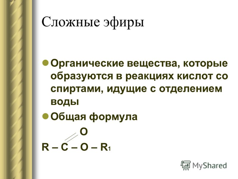 Сложные эфиры Органические вещества, которые образуются в реакциях кислот со спиртами, идущие с отделением воды Общая формула O R – C – O – R 1