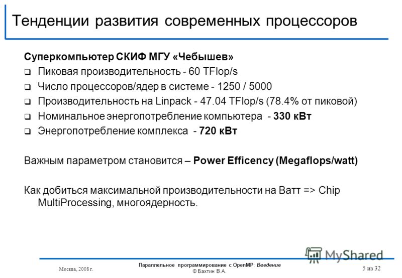 Тенденции развития современных процессоров Суперкомпьютер СКИФ МГУ «Чебышев» Пиковая производительность - 60 TFlop/s Число процессоров/ядер в системе - 1250 / 5000 Производительность на Linpack - 47.04 TFlop/s (78.4% от пиковой) Номинальное энергопот