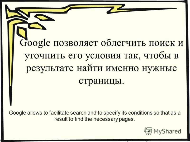 Google позволяет облегчить поиск и уточнить его условия так, чтобы в результате найти именно нужные страницы. Google allows to facilitate search and to specify its conditions so that as a result to find the necessary pages.