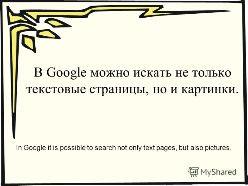 В Google можно искать не только текстовые страницы, но и картинки. In Google it is possible to search not only text pages, but also pictures.