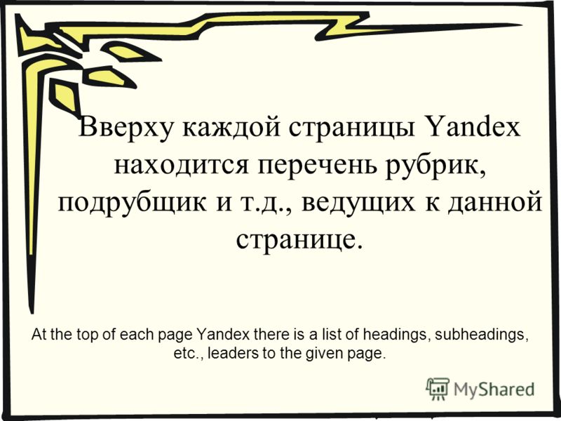Вверху каждой страницы Yandex находится перечень рубрик, подрубщик и т.д., ведущих к данной странице. At the top of each page Yandex there is a list of headings, subheadings, etc., leaders to the given page.