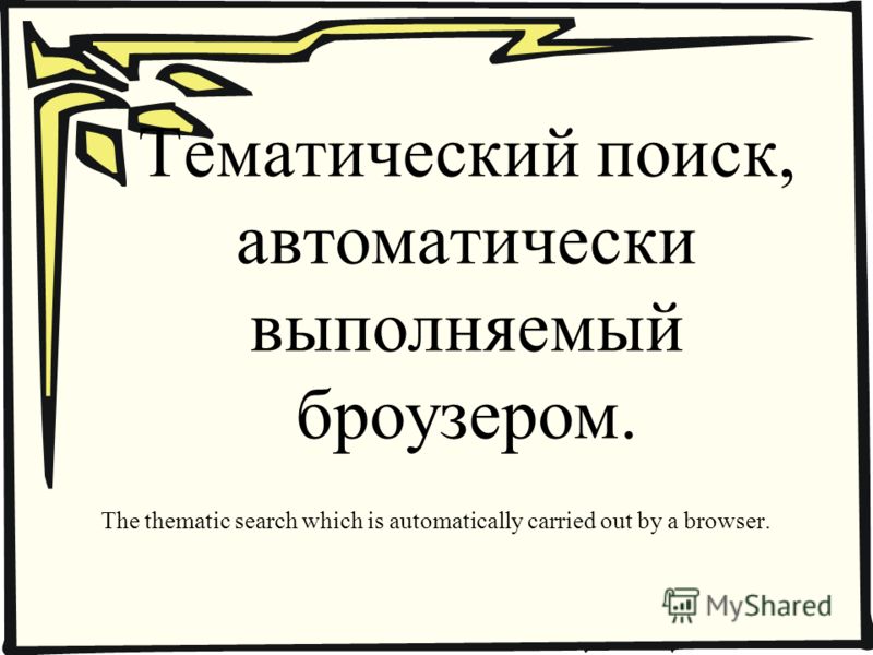 Тематический поиск, автоматически выполняемый броузером. The thematic search which is automatically carried out by a browser.