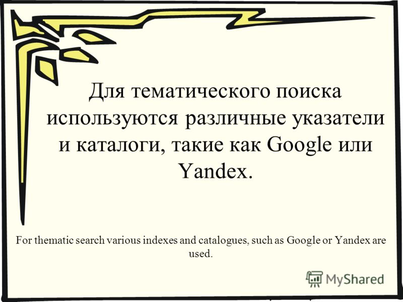 Для тематического поиска используются различные указатели и каталоги, такие как Google или Yandex. For thematic search various indexes and catalogues, such as Google or Yandex are used.