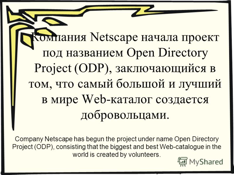 Компания Netscape начала проект под названием Open Directory Project (ODP), заключающийся в том, что самый большой и лучший в мире Web-каталог создается добровольцами. Company Netscape has begun the project under name Open Directory Project (ODP), co