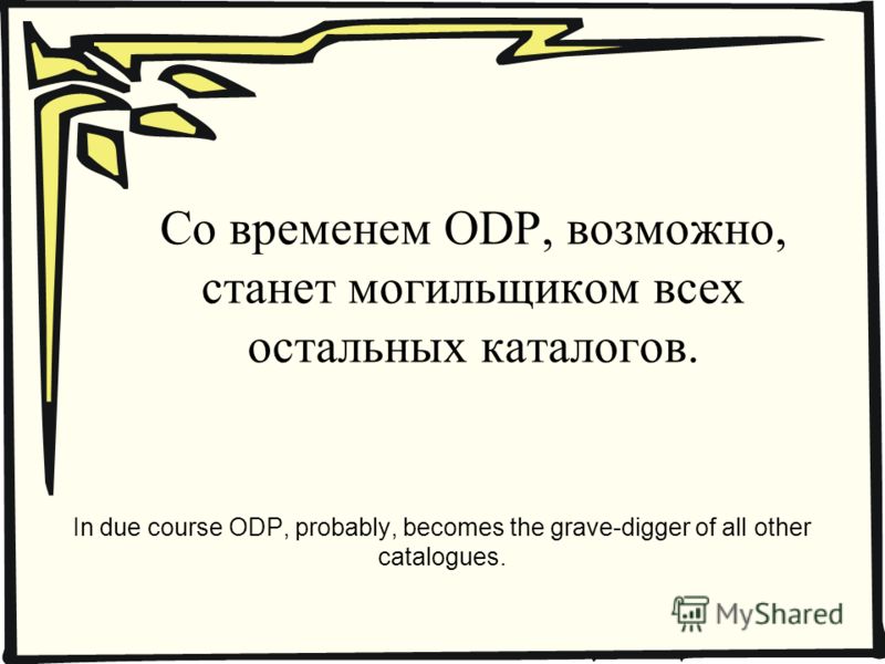 Со временем ODP, возможно, станет могильщиком всех остальных каталогов. In due course ODP, probably, becomes the grave-digger of all other catalogues.