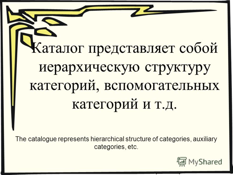 Каталог представляет собой иерархическую структуру категорий, вспомогательных категорий и т.д. The catalogue represents hierarchical structure of categories, auxiliary categories, etc.