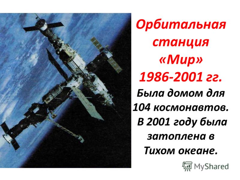 Орбитальная станция «Мир» 1986-2001 гг. Была домом для 104 космонавтов. В 2001 году была затоплена в Тихом океане.