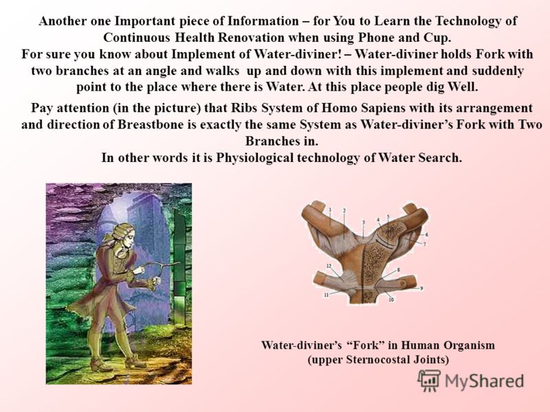 Another one Important piece of Information – for You to Learn the Technology of Continuous Health Renovation when using Phone and Cup. For sure you know about Implement of Water-diviner! – Water-diviner holds Fork with two branches at an angle and wa