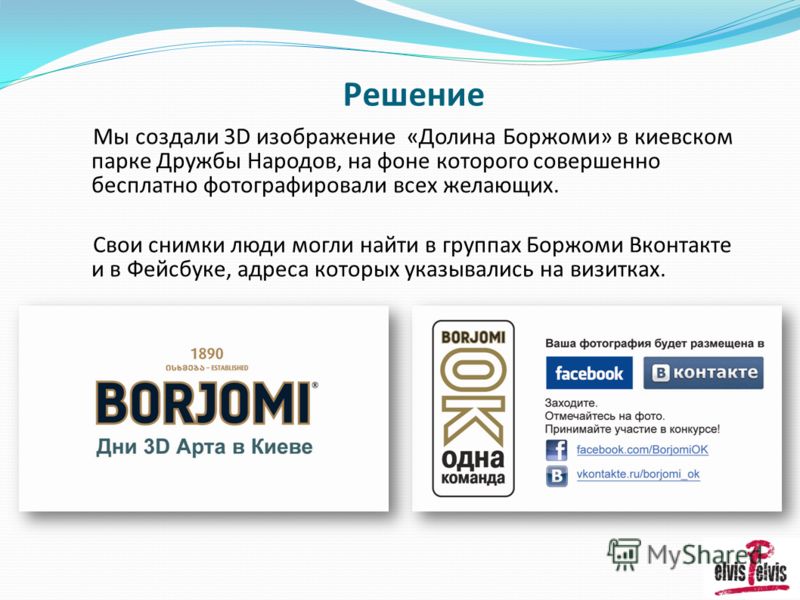 Решение Мы создали 3D изображение «Долина Боржоми» в киевском парке Дружбы Народов, на фоне которого совершенно бесплатно фотографировали всех желающих. Свои снимки люди могли найти в группах Боржоми Вконтакте и в Фейсбуке, адреса которых указывались