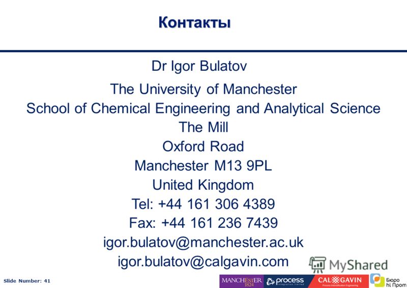 Slide Number: 41 Контакты Dr Igor Bulatov The University of Manchester School of Chemical Engineering and Analytical Science The Mill Oxford Road Manchester M13 9PL United Kingdom Tel: +44 161 306 4389 Fax: +44 161 236 7439 igor.bulatov@manchester.ac