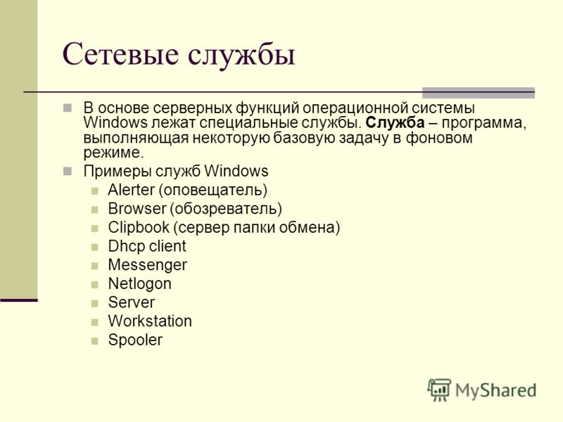 Сетевые службы В основе серверных функций операционной системы Windows лежат специальные службы. Служба – программа, выполняющая некоторую базовую задачу в фоновом режиме. Примеры служб Windows Alerter (оповещатель) Browser (обозреватель) Clipbook (с