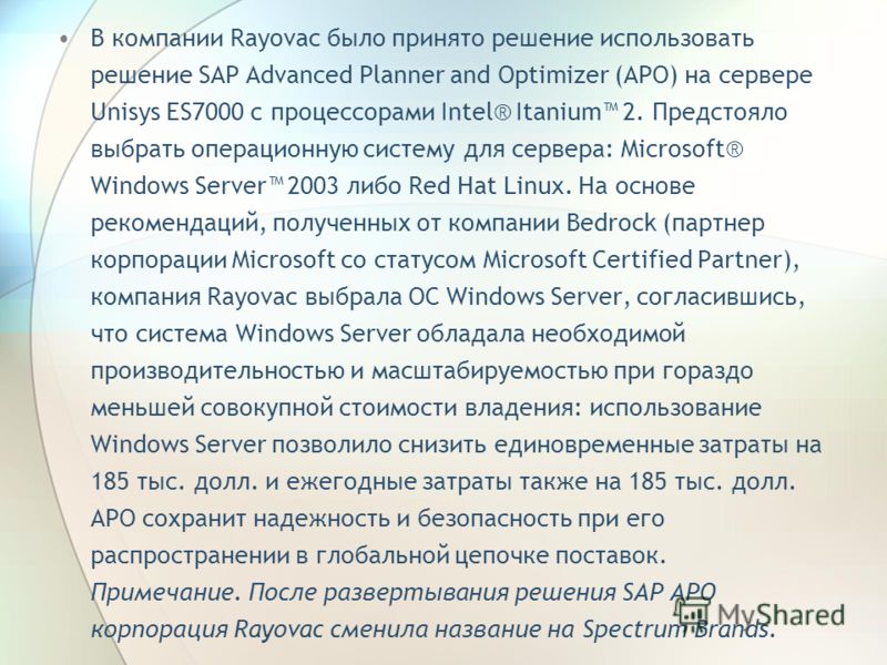 В компании Rayovac было принято решение использовать решение SAP Advanced Planner and Optimizer (APO) на сервере Unisys ES7000 с процессорами Intel® Itanium 2. Предстояло выбрать операционную систему для сервера: Microsoft® Windows Server 2003 либо R