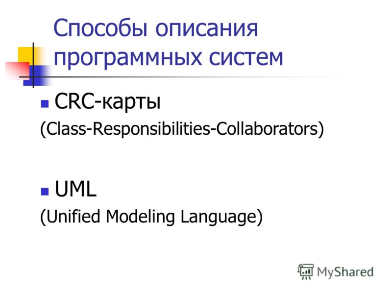 Способы описания программных систем CRC-карты (Class-Responsibilities-Collaborators) UML (Unified Modeling Language)