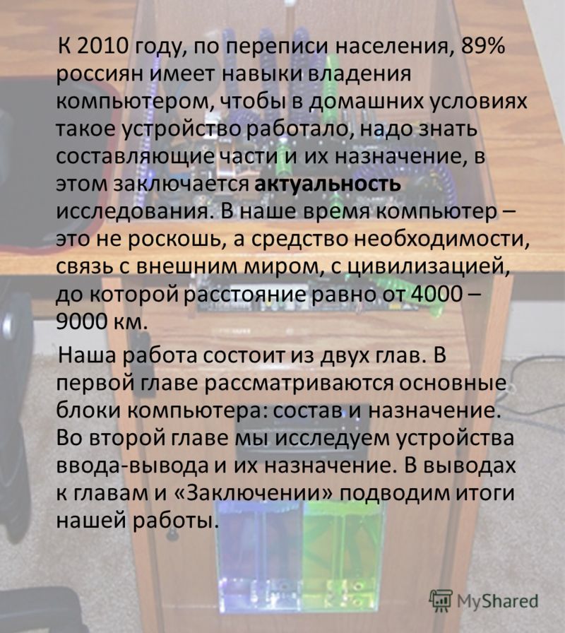 К 2010 году, по переписи населения, 89% россиян имеет навыки владения компьютером, чтобы в домашних условиях такое устройство работало, надо знать составляющие части и их назначение, в этом заключается актуальность исследования. В наше время компьюте