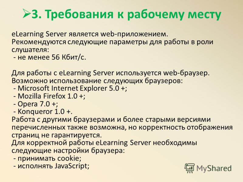 3. Требования к рабочему месту eLearning Server является web-приложением. Рекомендуются следующие параметры для работы в роли слушателя: - не менее 56 Кбит/с. Для работы с eLearning Server используется web-браузер. Возможно использование следующих бр